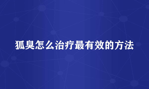 狐臭怎么治疗最有效的方法