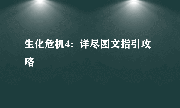 生化危机4:  详尽图文指引攻略