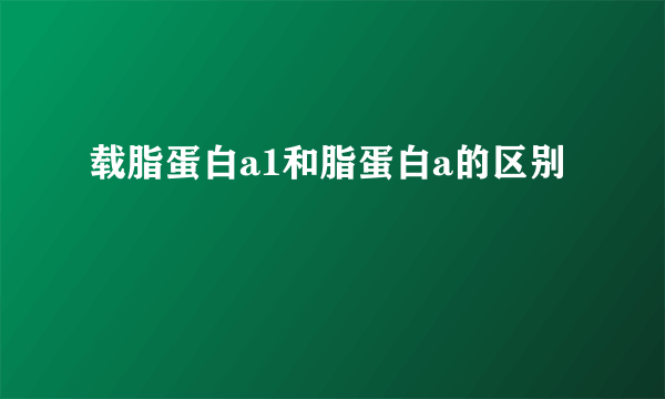 载脂蛋白a1和脂蛋白a的区别