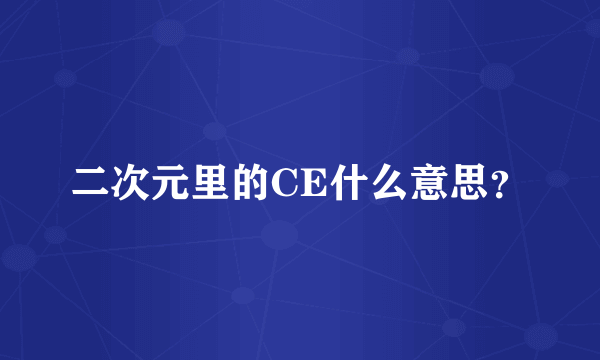 二次元里的CE什么意思？