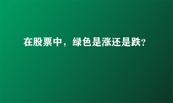 在股票中，绿色是涨还是跌？