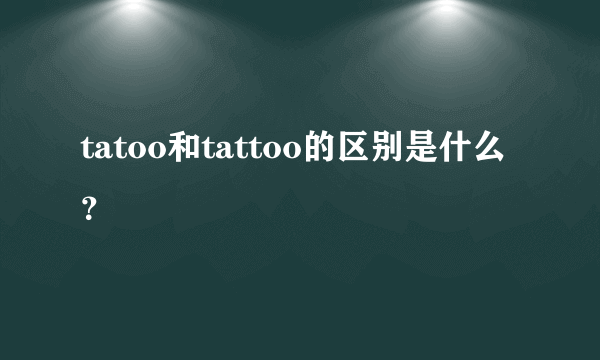 tatoo和tattoo的区别是什么？