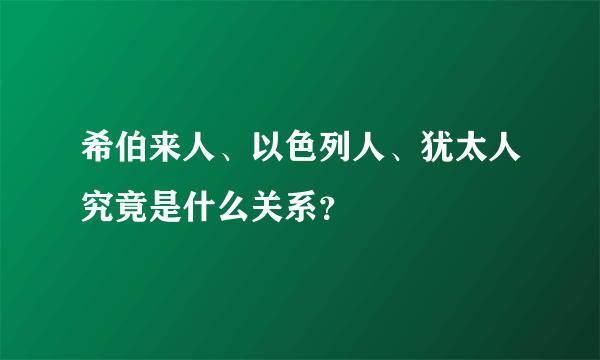 希伯来人、以色列人、犹太人究竟是什么关系？