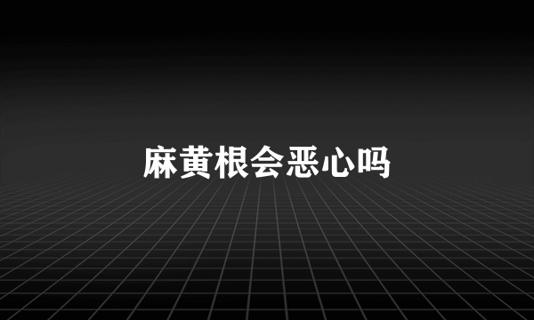 麻黄根会恶心吗