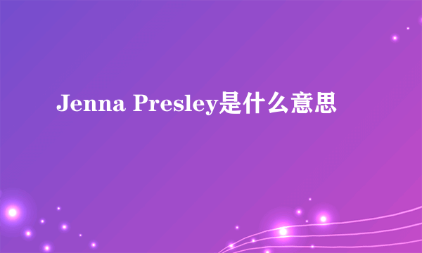 Jenna Presley是什么意思