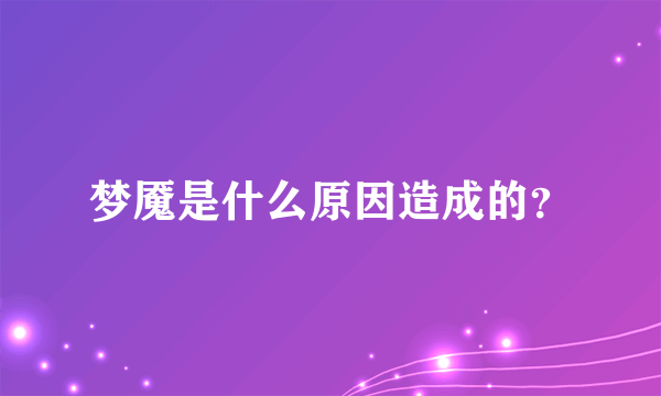 梦魇是什么原因造成的？