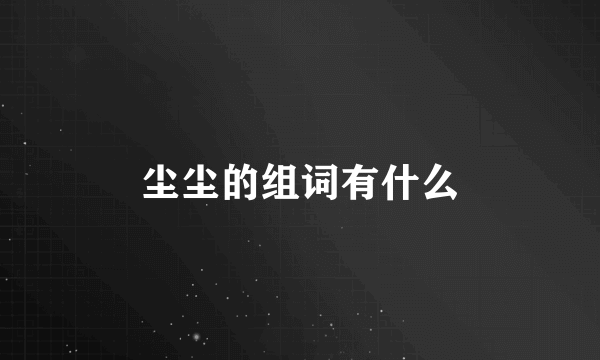 尘尘的组词有什么