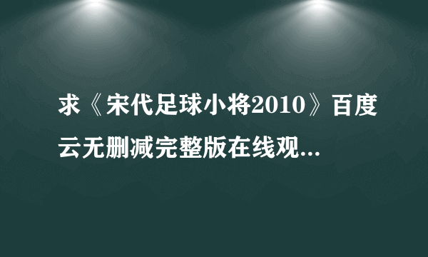 求《宋代足球小将2010》百度云无删减完整版在线观看，陆双主演的