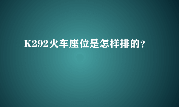 K292火车座位是怎样排的？