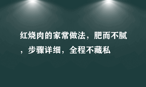 红烧肉的家常做法，肥而不腻，步骤详细，全程不藏私