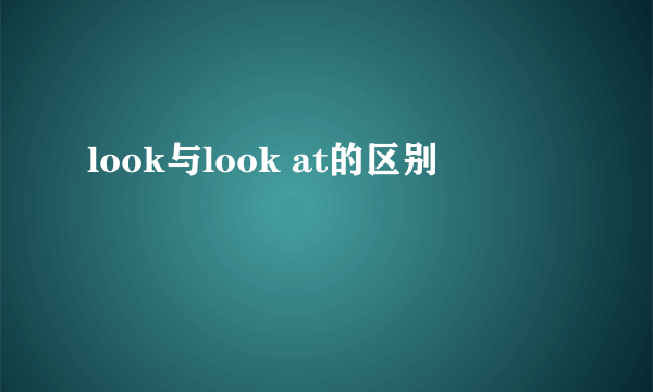 look与look at的区别