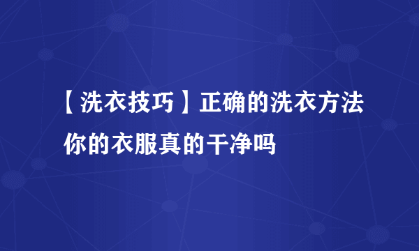 【洗衣技巧】正确的洗衣方法 你的衣服真的干净吗