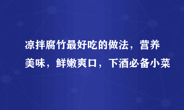 凉拌腐竹最好吃的做法，营养美味，鲜嫩爽口，下酒必备小菜