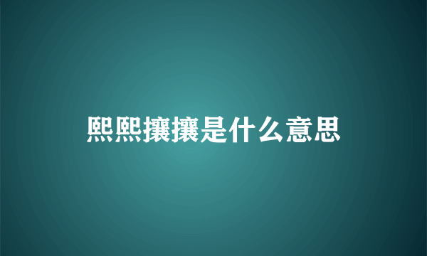 熙熙攘攘是什么意思