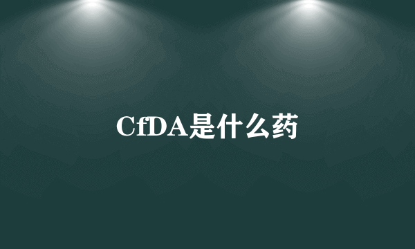 CfDA是什么药