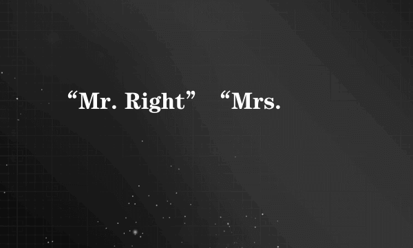 “Mr. Right”“Mrs.