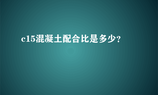 c15混凝土配合比是多少？