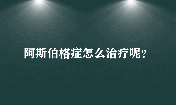 阿斯伯格症怎么治疗呢？