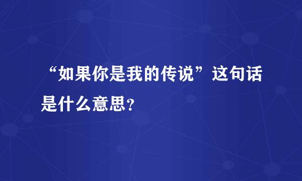 “如果你是我的传说”这句话是什么意思？