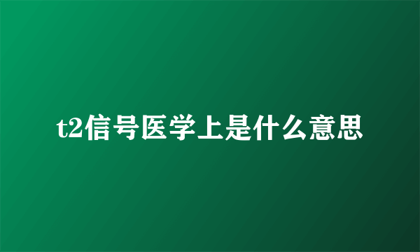 t2信号医学上是什么意思