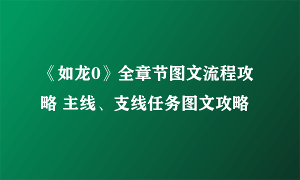 《如龙0》全章节图文流程攻略 主线、支线任务图文攻略