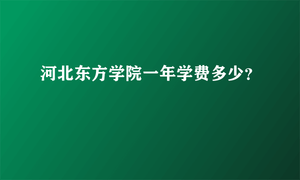 河北东方学院一年学费多少？