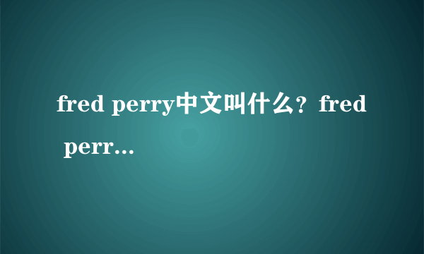 fred perry中文叫什么？fred perry是几线品牌？