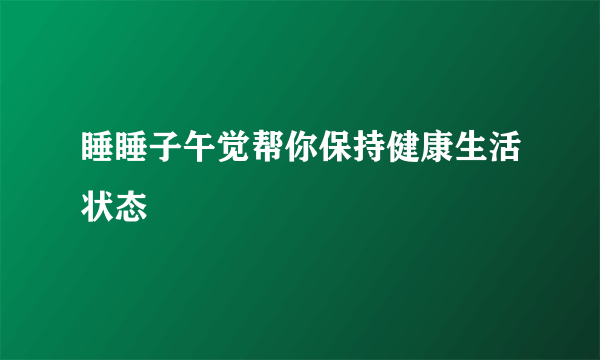 睡睡子午觉帮你保持健康生活状态