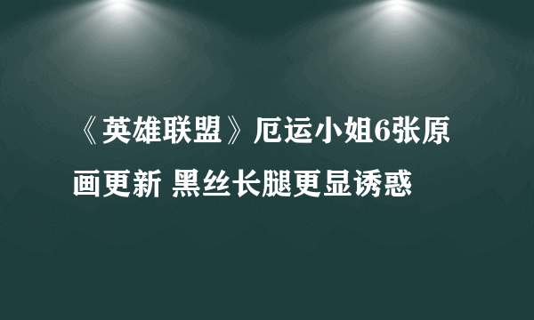 《英雄联盟》厄运小姐6张原画更新 黑丝长腿更显诱惑