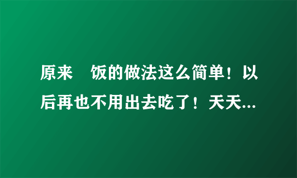 原来焗饭的做法这么简单！以后再也不用出去吃了！天天吃不腻！