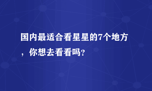 国内最适合看星星的7个地方，你想去看看吗？