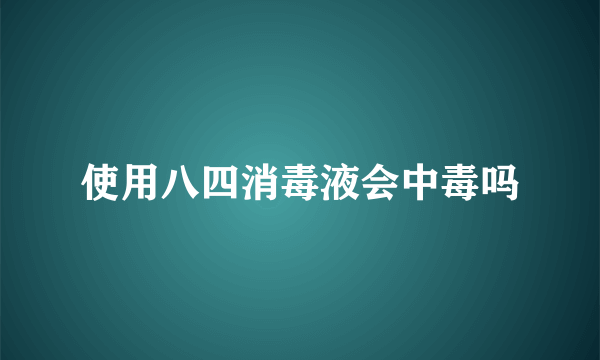 使用八四消毒液会中毒吗