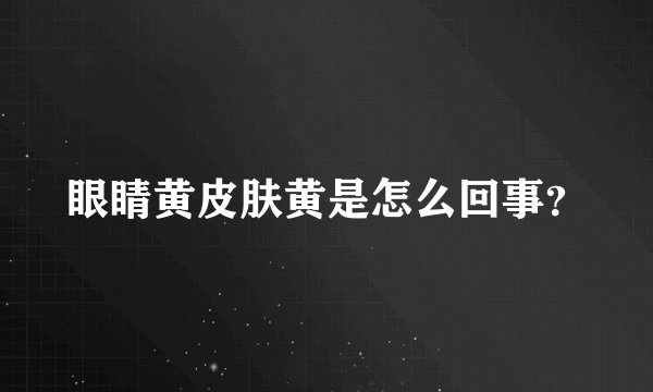 眼睛黄皮肤黄是怎么回事？