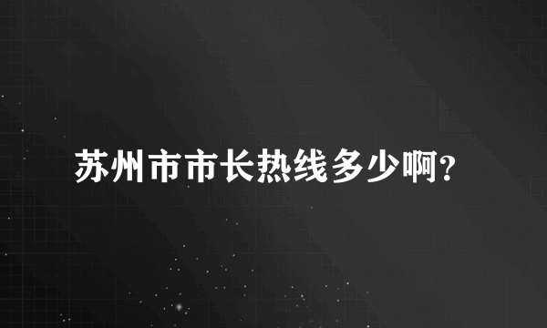 苏州市市长热线多少啊？