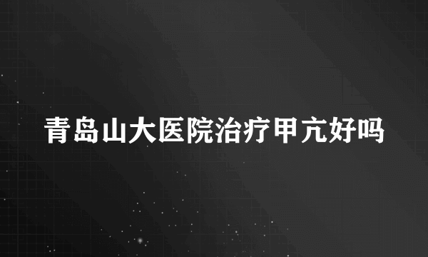 青岛山大医院治疗甲亢好吗