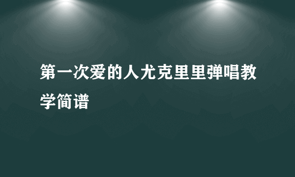 第一次爱的人尤克里里弹唱教学简谱