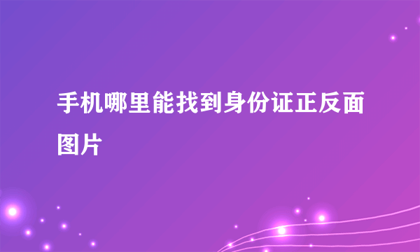 手机哪里能找到身份证正反面图片