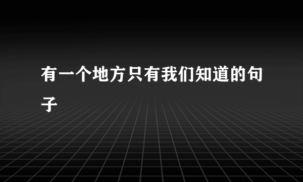 有一个地方只有我们知道的句子