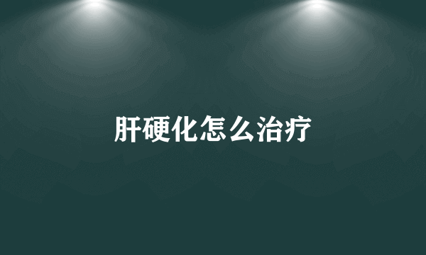 肝硬化怎么治疗