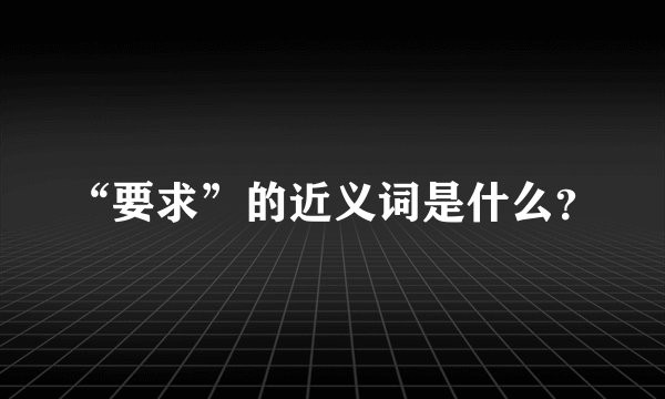 “要求”的近义词是什么？