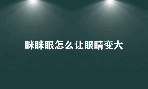 眯眯眼怎么让眼睛变大