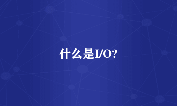 什么是I/O?