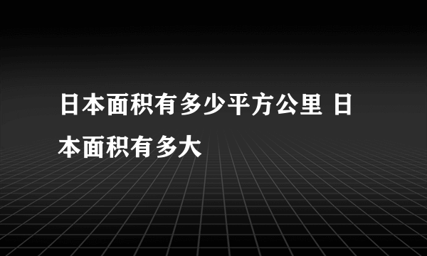 日本面积有多少平方公里 日本面积有多大