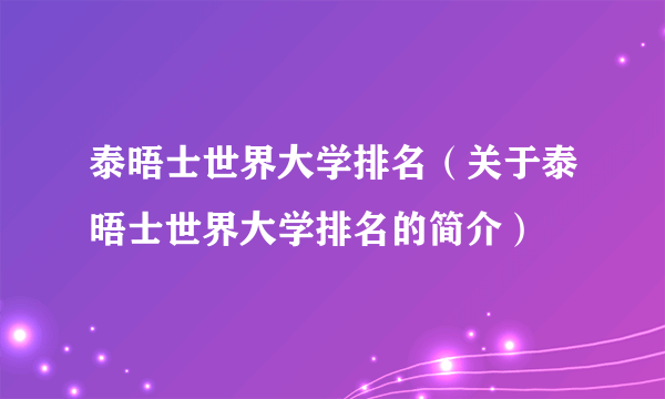 泰晤士世界大学排名（关于泰晤士世界大学排名的简介）