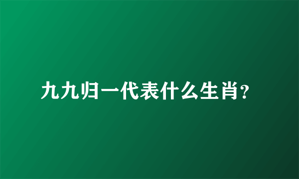 九九归一代表什么生肖？