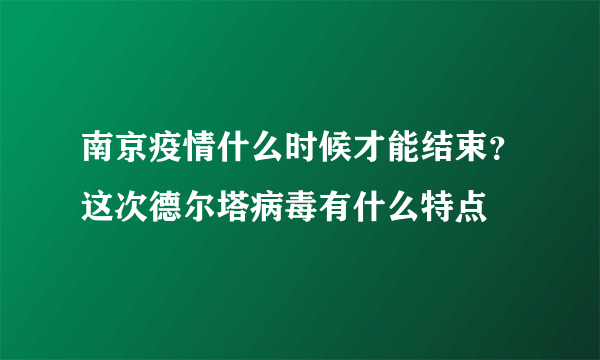 南京疫情什么时候才能结束？这次德尔塔病毒有什么特点