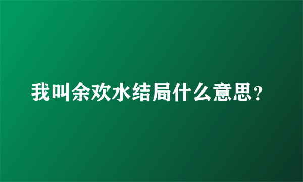 我叫余欢水结局什么意思？