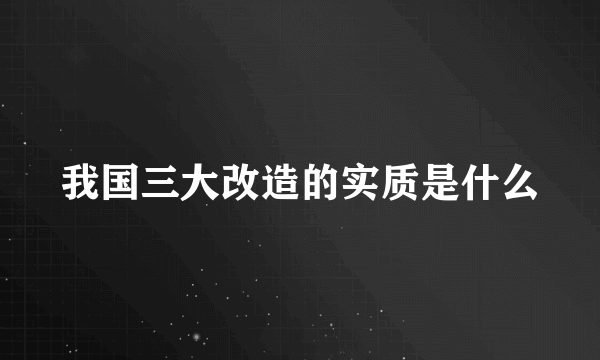 我国三大改造的实质是什么