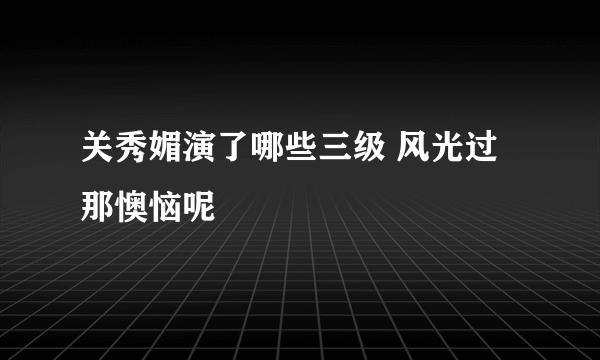 关秀媚演了哪些三级 风光过那懊恼呢