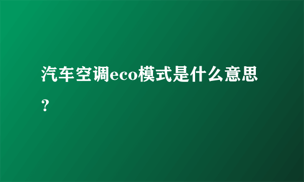 汽车空调eco模式是什么意思？